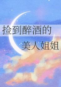 捡到醉酒的美人姐姐番外