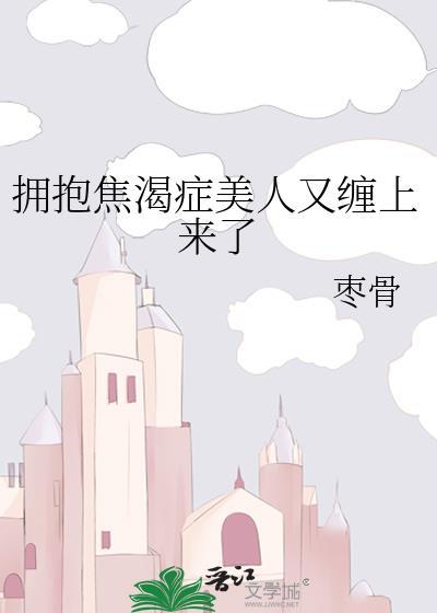 拥抱焦渴症美人又缠上来了 百度文盘