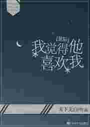 我觉得他喜欢我免费阅读