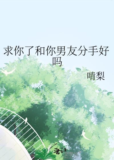 求你了和你男友分手好吗晋江裴莺