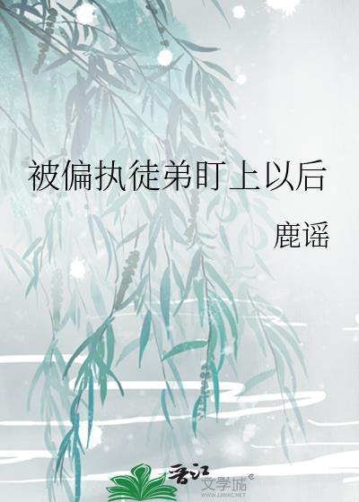被偏执徒弟看上怎么办全文