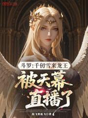 斗罗千仞雪来龙王被天幕直播了最新章节列表免费阅读