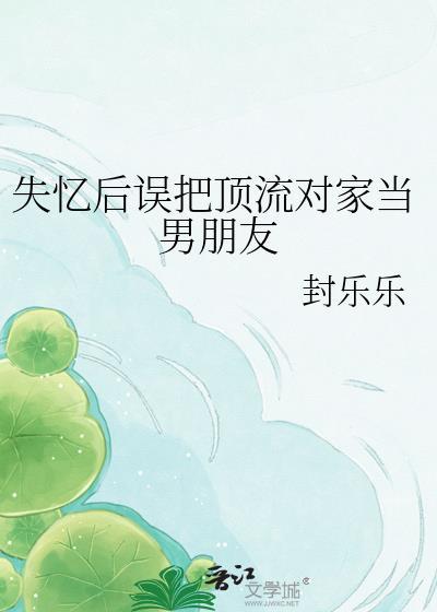 失忆后误把顶流对家当男朋友胡桃云