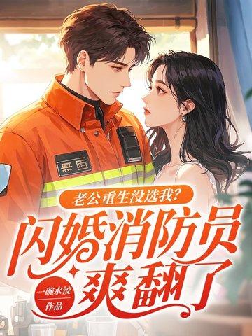 老公重生没选我?闪婚消防员爽翻了 我跑不动了