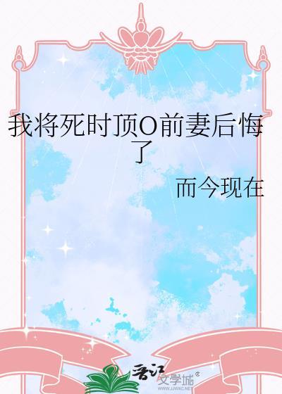 我将死时顶O前妻后悔了