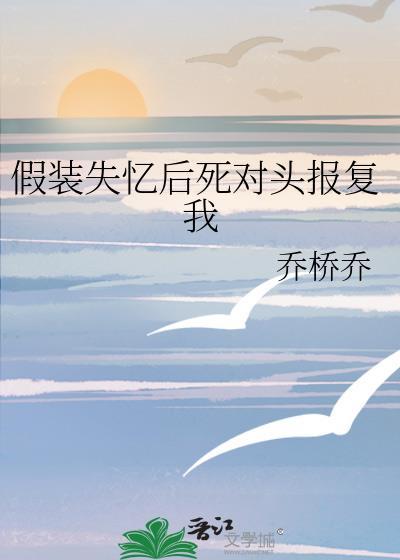 假装失忆后死对头报复我